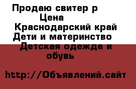 Продаю свитер р.116 › Цена ­ 500 - Краснодарский край Дети и материнство » Детская одежда и обувь   